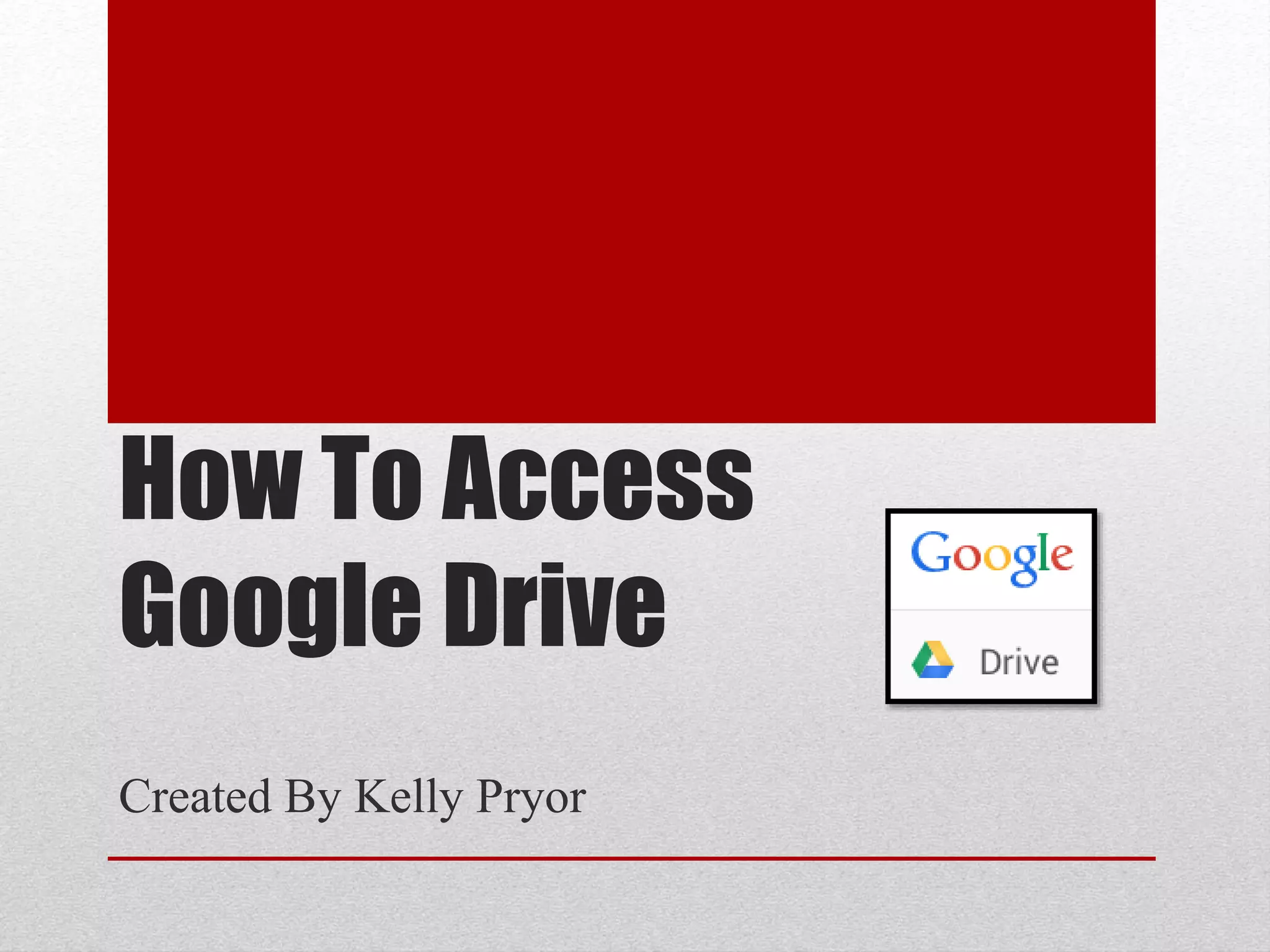 How To Access
Google Drive
Created By Kelly Pryor