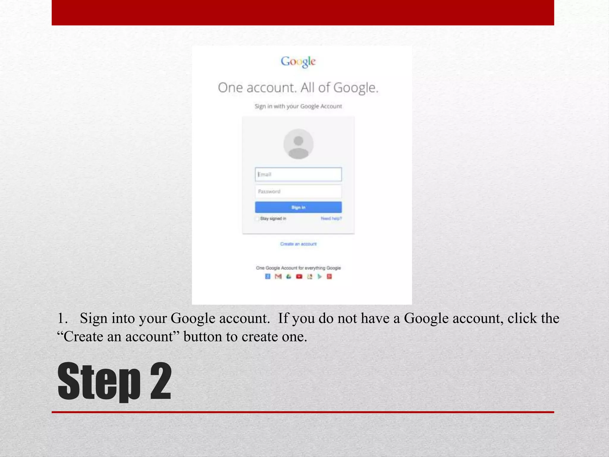 1. Sign into your Google account. If you do not have a Google account, click the
“Create an account” button to create one.
Step 2