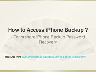 How to Access iPhone Backup ?
--Tenorshare iPhone Backup Password
Recovery
Resource from: www.tenorshare.com/products/iphone-backup-unlocker.html
 
