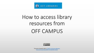 How to access library
resources from
OFF CAMPUS
This work is licensed under a Creative Commons Attribution-
NonCommercial-ShareAlike 3.0 Unported License.
 