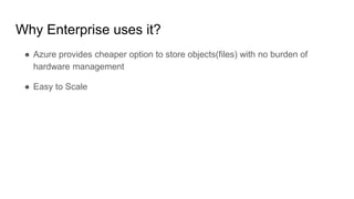 Why Enterprise uses it?
● Oracle provides cheaper option to store objects(files) with no burden of
hardware management
● Easy to Scale
 