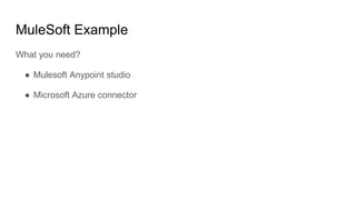 MuleSoft Example
What you need?
● Mulesoft Anypoint studio
● Microsoft Azure connector
 