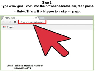Step 2:
Type www.gmail.com into the browser address bar, then press
Enter. This will bring you to a sign-in page↵ .
 