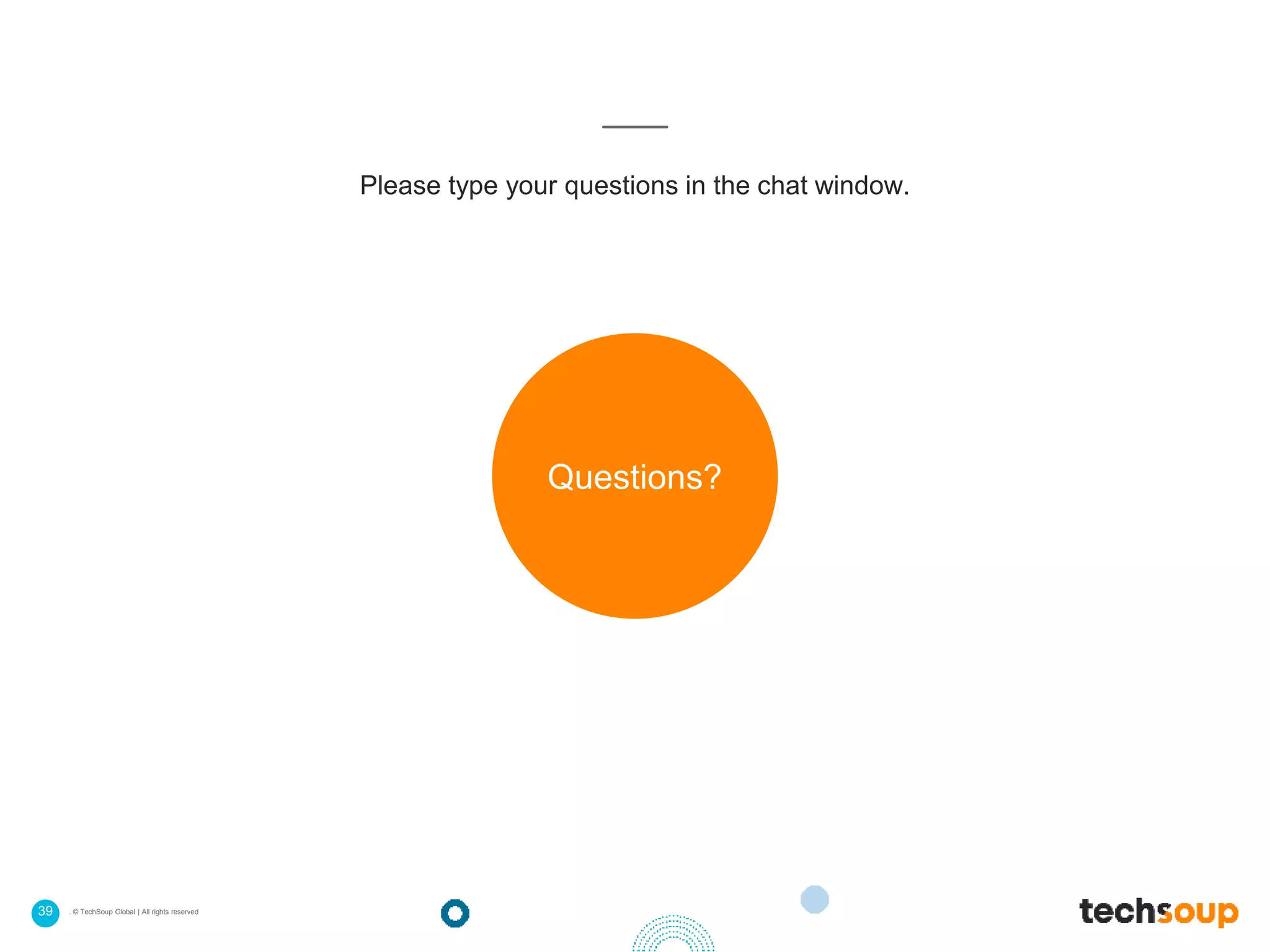 39 . © TechSoup Global | All rights reserved
Please type your questions in the chat window.
Questions?
 