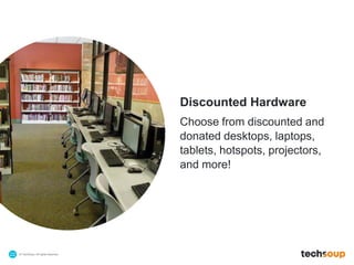 © TechSoup | All rights reserved.22
Discounted Hardware
Choose from discounted and
donated desktops, laptops,
tablets, hotspots, projectors,
and more!
 