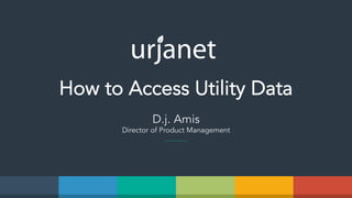 How to Access Utility Data
D.j. Amis
Director of Product Management
 
