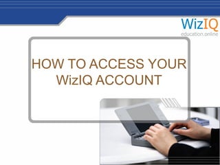 HOW TO ACCESS YOUR
WizIQ ACCOUNT

 