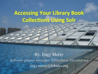 Accessing	
  Your	
  Library	
  Book	
  
        Collec5ons	
  Using	
  Solr	
  




                  By: Engy Morsy
     Software project manager, Bibliotheca Alexandrina
                 engy.morsy@bibalex.org
5/14/12	
  
                                 	
  
                         h(p://dar.bibalex.org	
         1	
  
 