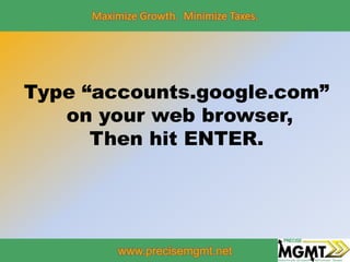 Maximize Growth. Minimize Taxes.
www.precisemgmt.net
Type “accounts.google.com”
on your web browser,
Then hit ENTER.
 