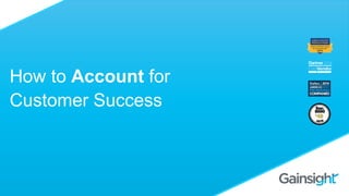How to Account for
Customer Success
 