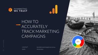 CLICKTOCONTINUE
HOW TO
ACCURATELY
TRACK MARKETING
CAMPAIGNS
CONTACT: benoit@inmarketingwetrust.com.au
DATE: 29-05-2019
1
 