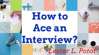 How to
Ace an
Interview?
-Lester L. Potot
 