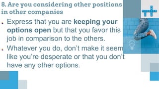 8. Are you considering other positions fr
in other companies
Express that you are keeping your
options open but that you favor this
job in comparison to the others.
Whatever you do, don’t make it seem
like you’re desperate or that you don’t
have any other options.
Describe
 