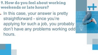 9. How do you feel about working
weekends or late hours?
In this case, your answer is pretty
straightforward - since you’re
applying for such a job, you probably
don’t have any problems working odd
hours.
Describe
 
