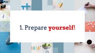 1. Prepare yourself!
 