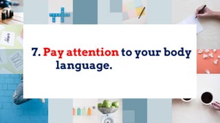 7. Pay attention to your body
language.
 