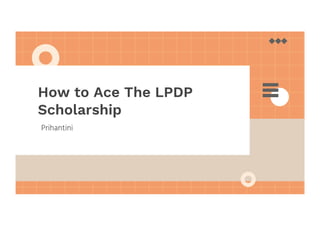 Prihantini
How to Ace The LPDP
Scholarship
 