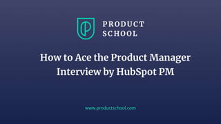 www.productschool.com
How to Ace the Product Manager
Interview by HubSpot PM
 