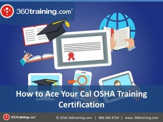 © 2018 360training.com | 888-360-8764 | www. 360training.com
How to Ace Your Cal OSHA Training
Certification
 