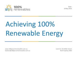 Achieving 100%
Renewable Energy
www.100percentrenewables.com.au
barbara@100percentrenewables.com.au
Level 32, 101 Miller Street
North Sydney 2060
Date:
6 May 2016
 