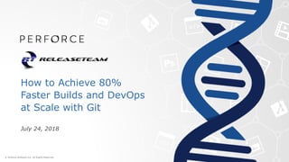 How to Achieve 80%
Faster Builds and DevOps
at Scale with Git
July 24, 2018
 