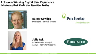 10/15/15 1© 2015, Perfecto Mobile Ltd. All Rights Reserved.
Achieve a Winning Digital User Experience
Introducing Real World User Condition Testing
Rainer Gawlick
President, Perfecto Mobile
Julie Ask
Vice President, Principal
Analyst – Forrester Research
 