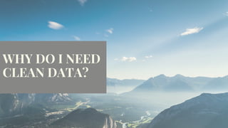 WHY DO I NEED 
CLEAN DATA?
 