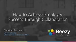 How to Achieve Employee
Success Through Collaboration
Christian Buckley
Chief Evangelist
Office Server and Services MVP
 