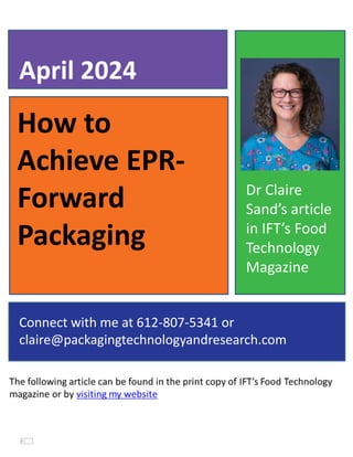 How to
Achieve EPR-
Forward
Packaging
April 2024
Connect with me at 612-807-5341 or
claire@packagingtechnologyandresearch.com
Dr Claire
Sand’s article
in IFT’s Food
Technology
Magazine
 