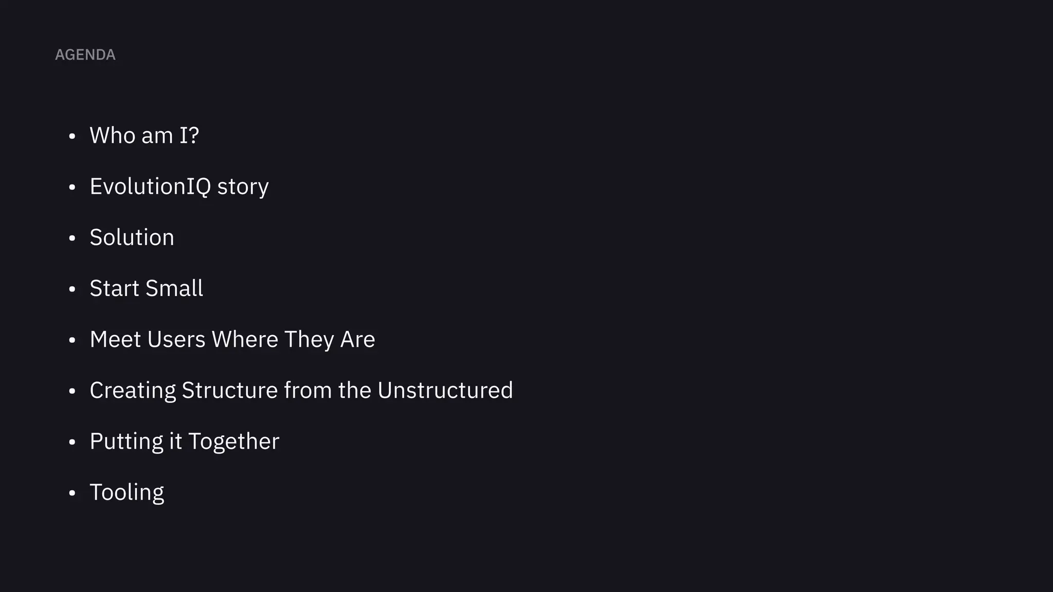 Who am I
EvolutionIQ stor
Solutio
Start Smal
Meet Users Where They Ar
Creating Structure from the Unstructure
Putting it Togethe
Tooling
 