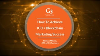 Nathan Millard,
CEO of G3 Partners
How To Achieve
ICO / Blockchain
Marketing Success
 