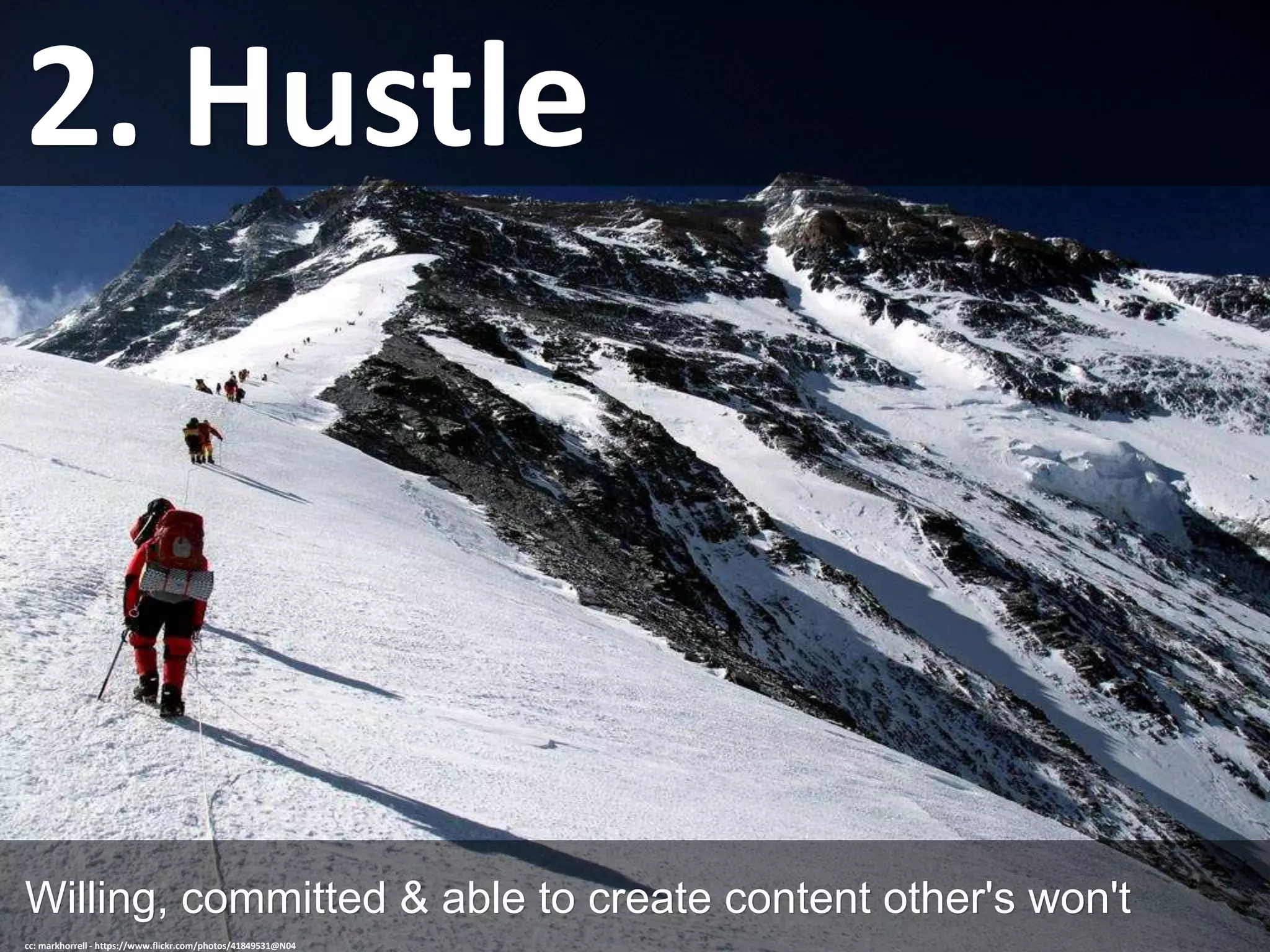 2. Hustle
Willing, committed & able to create content other's won't
cc: markhorrell - https://www.flickr.com/photos/41849531@N04
 