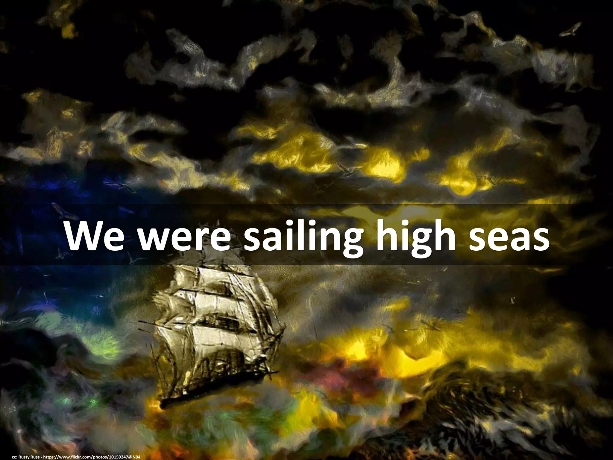We were sailing high seas
cc: Rusty Russ - https://www.flickr.com/photos/10159247@N04
 