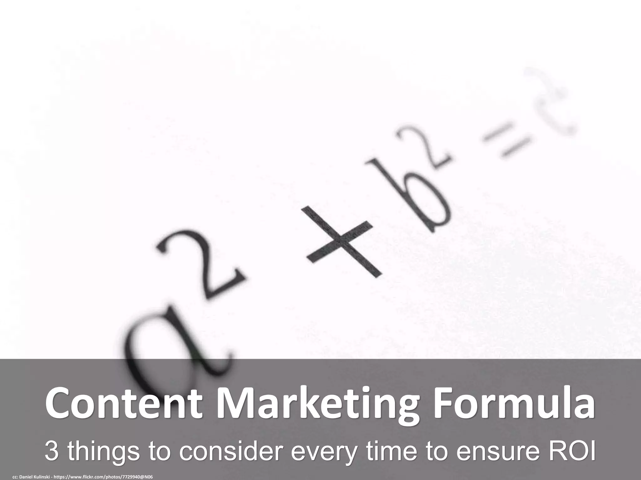 3 things to consider every time to ensure ROI
Content Marketing Formula
cc: Daniel Kulinski - https://www.flickr.com/photos/7729940@N06
 