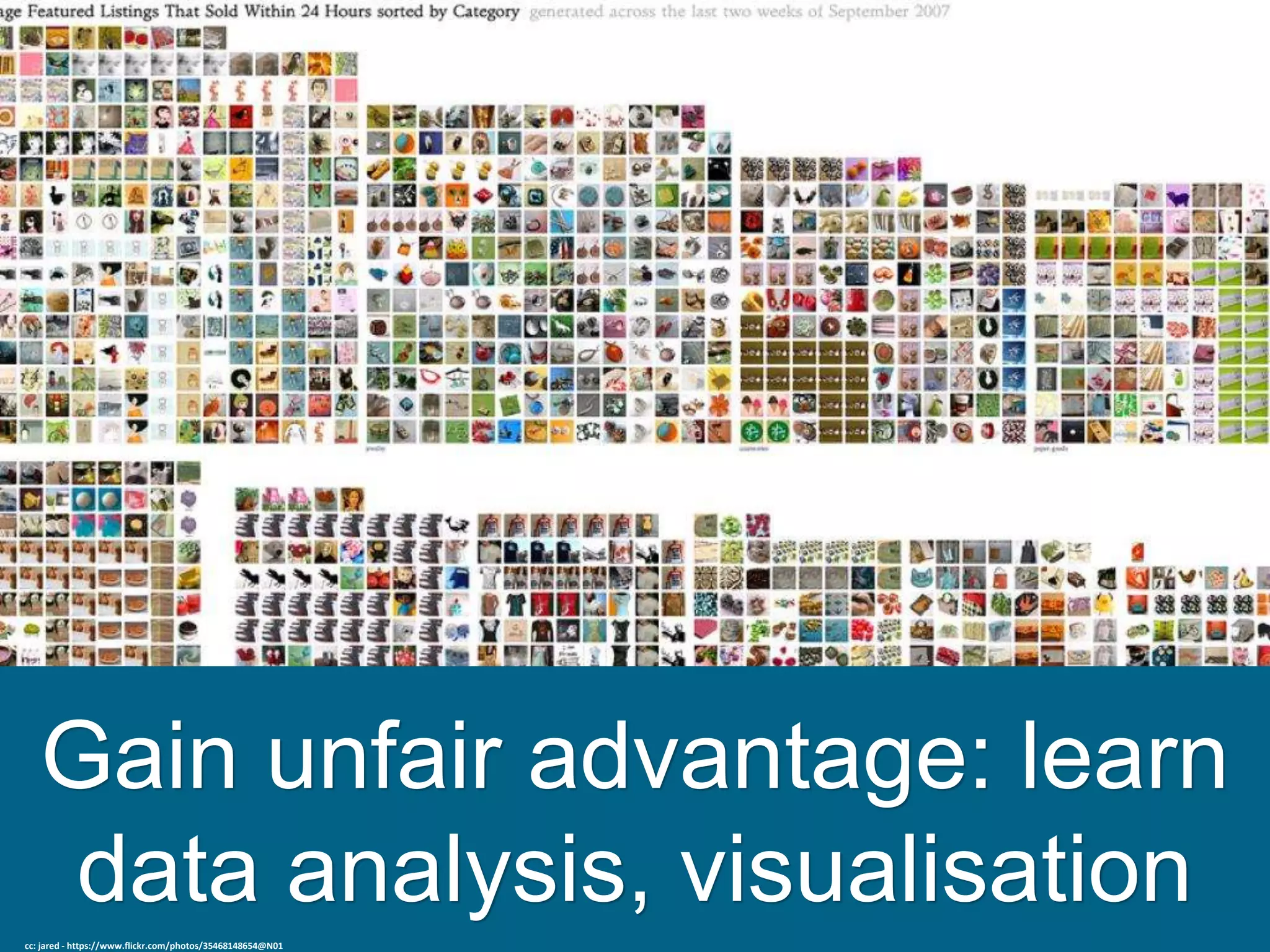 Gain unfair advantage: learn
data analysis, visualisation
cc: jared - https://www.flickr.com/photos/35468148654@N01
 
