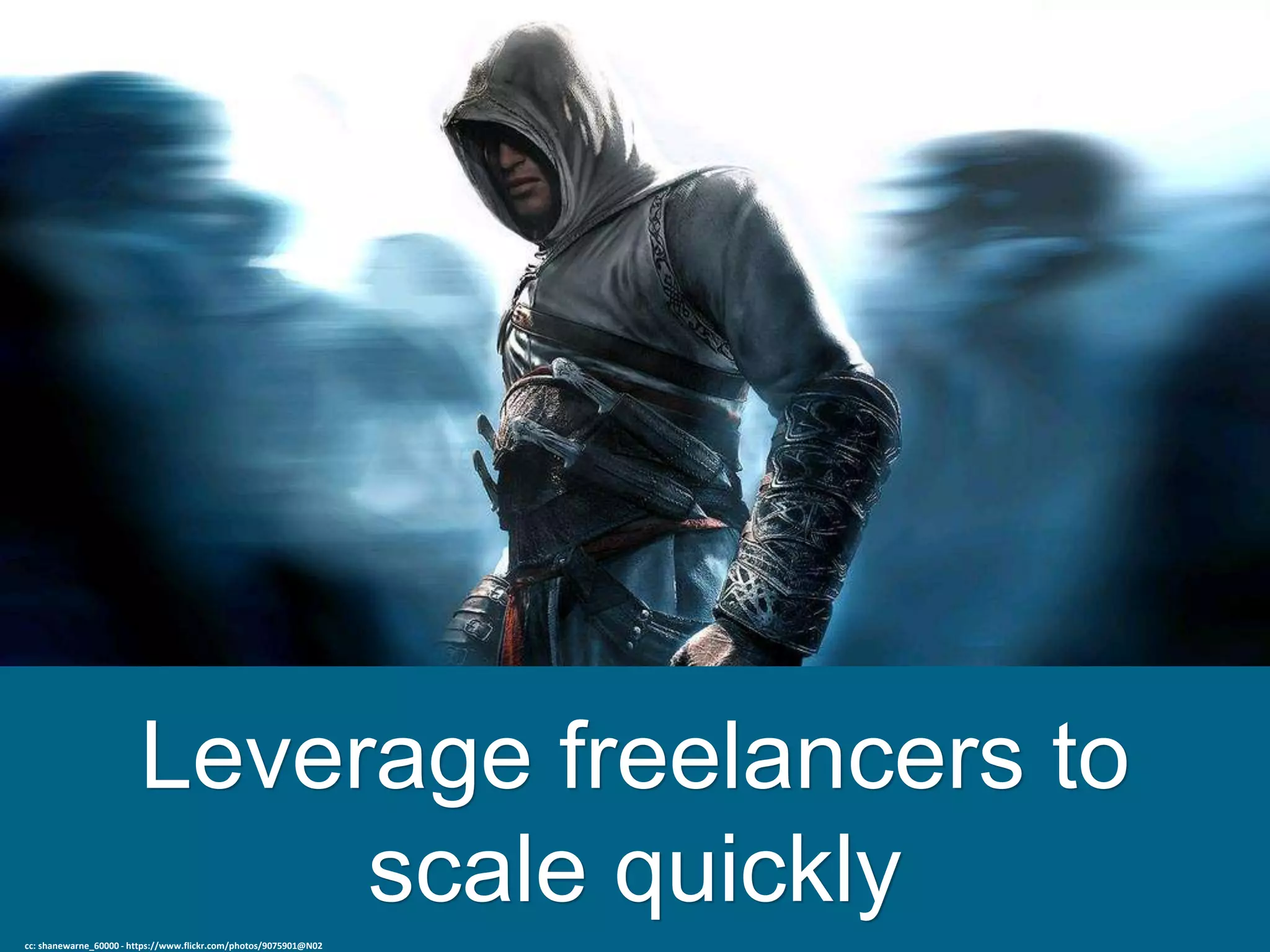 Leverage freelancers to
scale quickly
cc: shanewarne_60000 - https://www.flickr.com/photos/9075901@N02
 
