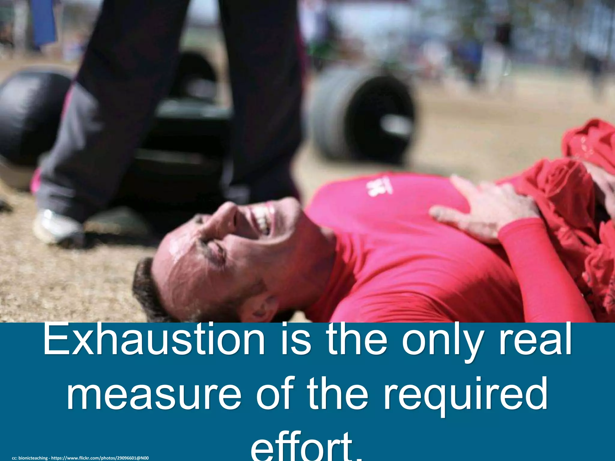 Exhaustion is the only real
measure of the required
cc: bionicteaching - https://www.flickr.com/photos/29096601@N00
 