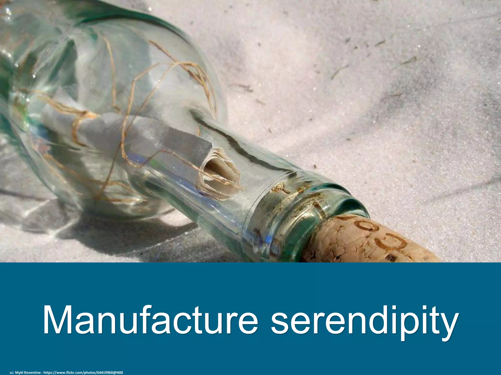 Manufacture serendipity
cc: Mykl Roventine - https://www.flickr.com/photos/64419960@N00
 