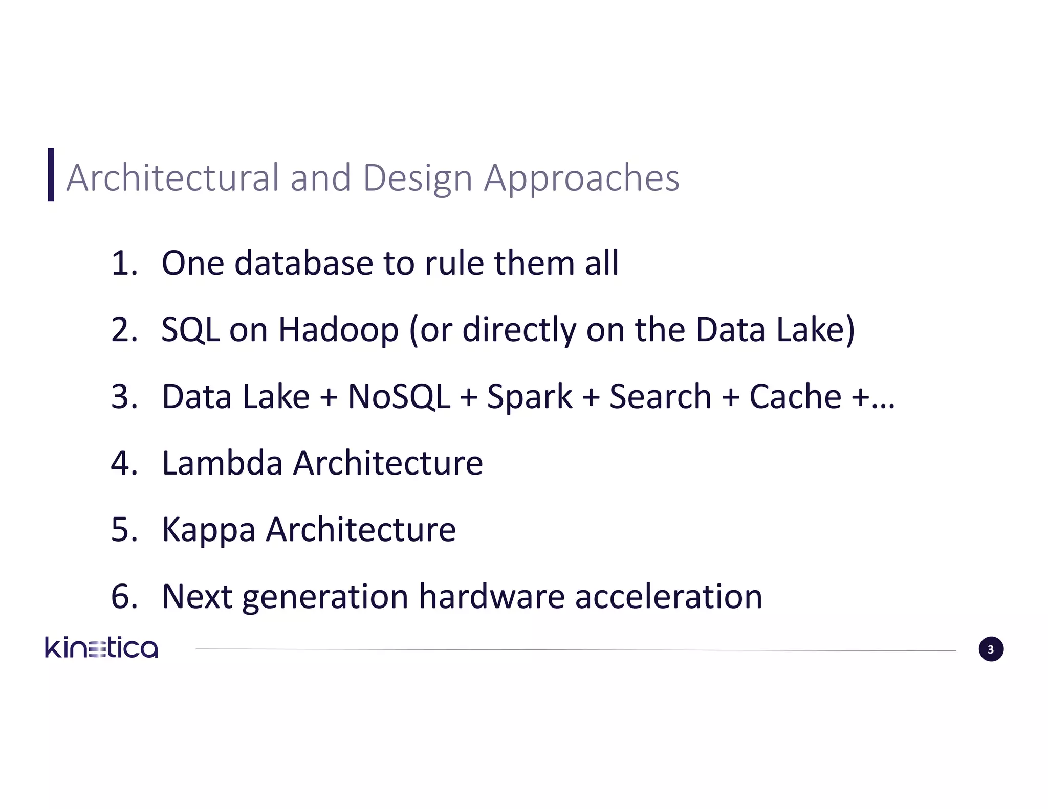 Architectural	and	Design	Approaches
1. One	database	to	rule	them	all
2. SQL	on	Hadoop	(or	directly	on	the	Data	Lake)
3. Data	Lake	+	NoSQL	+	Spark	+	Search	+	Cache	+…
4. Lambda	Architecture
5. Kappa	Architecture
6. Next	generation	hardware	acceleration
3
 