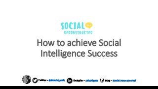 How to achieve Social
Intelligence Success
Twitter – @Sakshi_prak linkedIn – sakshiprak Blog – Social Deconstructed
 