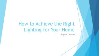 How to Achieve the Right
Lighting for Your Home
Eugene Chrinian
 