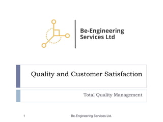 Quality and Customer Satisfaction
Total Quality Management
Be-Engineering Services Ltd.
1
 