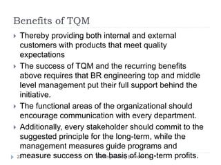 Benefits of TQM
 Thereby providing both internal and external
customers with products that meet quality
expectations
 Th...