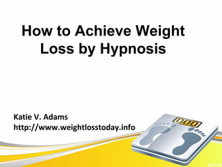 How to Achieve Weight
    Loss by Hypnosis



Katie V. Adams
http://www.weightlosstoday.info
 