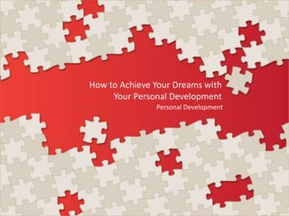 How to Achieve Your Dreams with
Your Personal Development
Personal Development

 