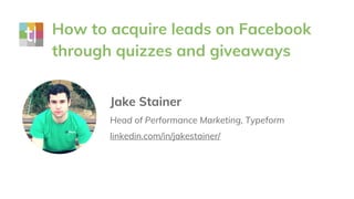 How to acquire leads on Facebook
through quizzes and giveaways
Jake Stainer
Head of Performance Marketing, Typeform
linkedin.com/in/jakestainer/
 