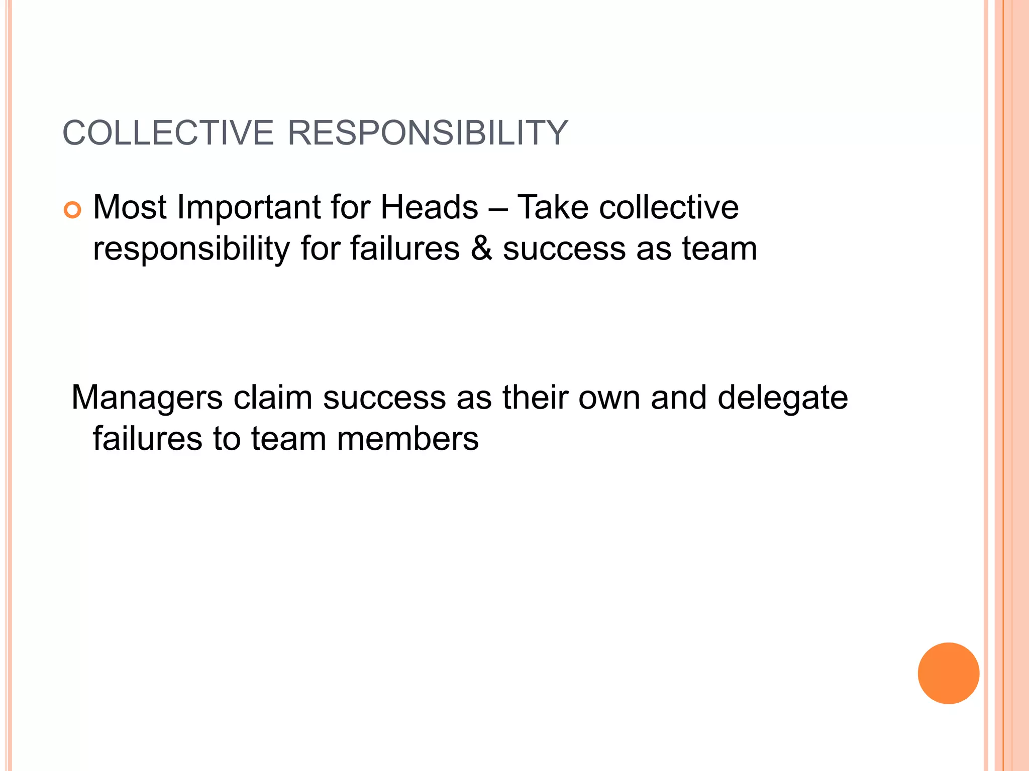 COLLECTIVE RESPONSIBILITY
 Most Important for Heads – Take collective
responsibility for failures & success as team
Managers claim success as their own and delegate
failures to team members
 