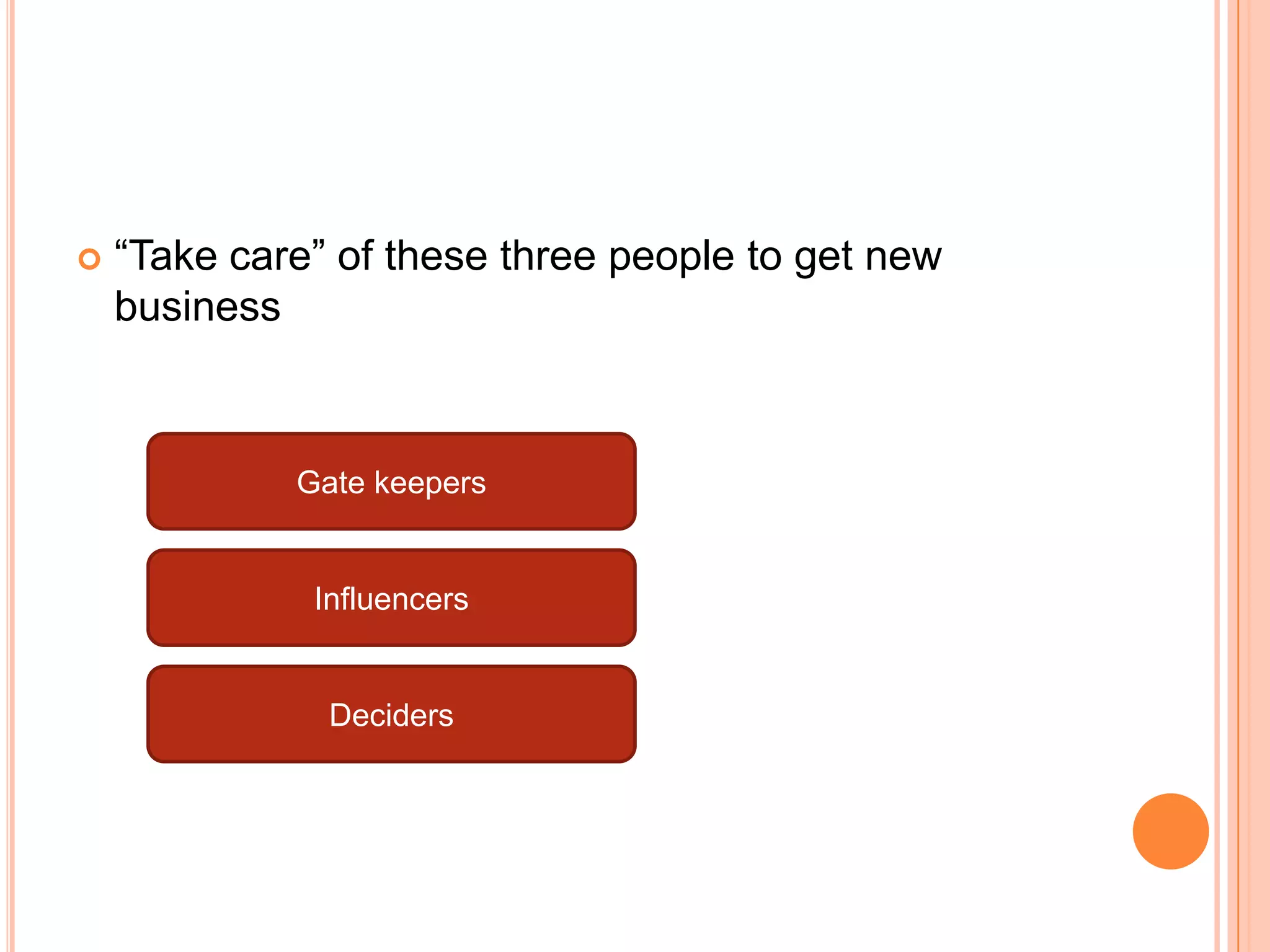 “Take care” of these three people to get new
business
Gate keepers
Influencers
Deciders
 