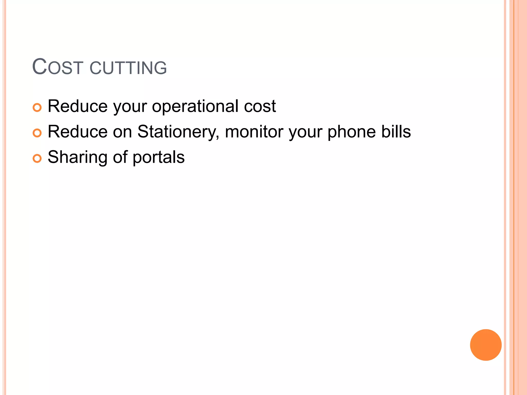 COST CUTTING
 Reduce your operational cost
 Reduce on Stationery, monitor your phone bills
 Sharing of portals
 
