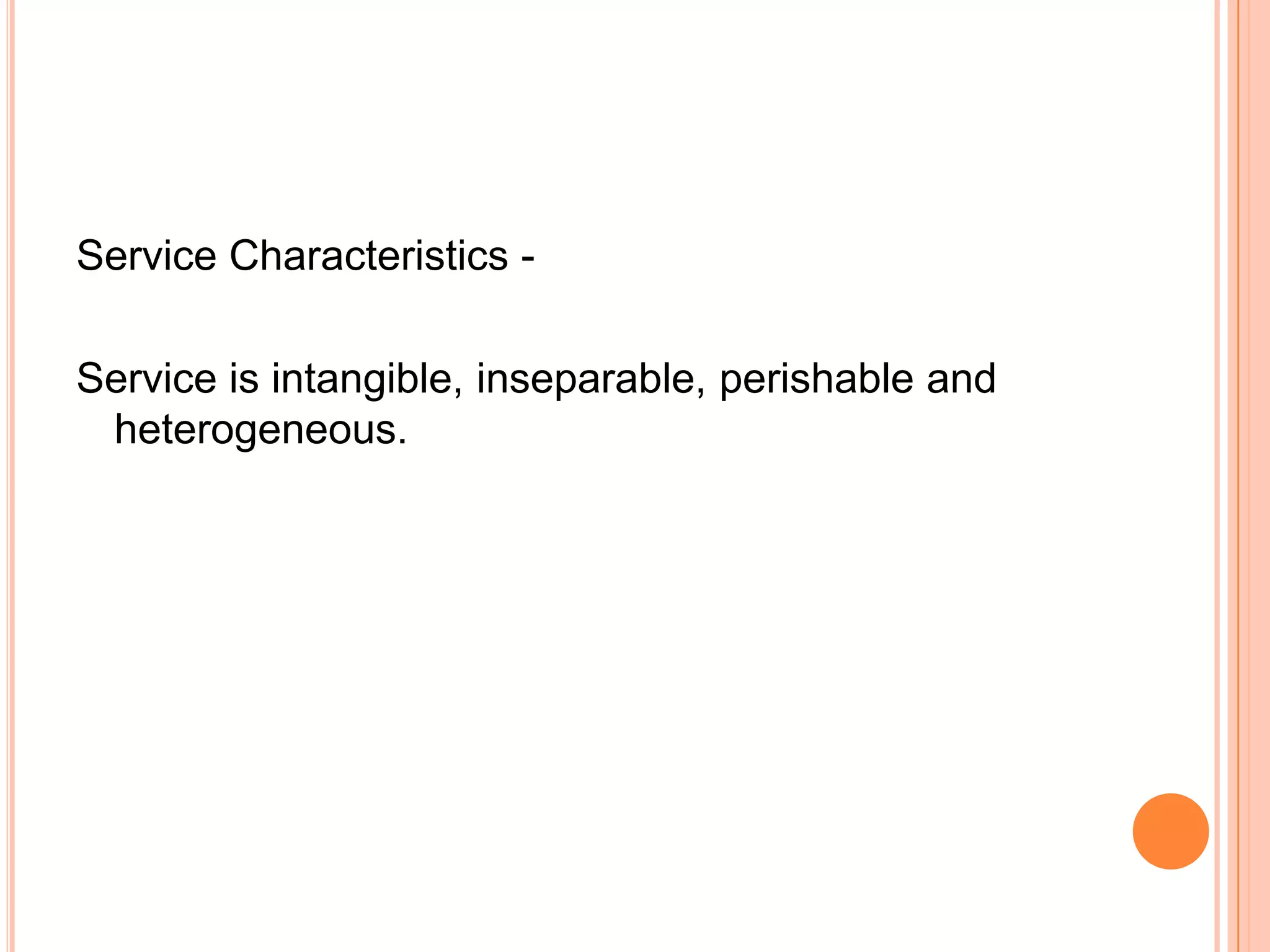 Service Characteristics -
Service is intangible, inseparable, perishable and
heterogeneous.
 